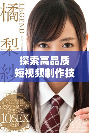 探索高品質(zhì)短視頻制作技巧提升你的創(chuàng)作水平與觀眾互動體驗