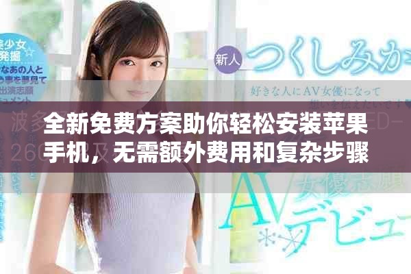 全新免費(fèi)方案助你輕松安裝蘋果手機(jī)，無(wú)需額外費(fèi)用和復(fù)雜步驟