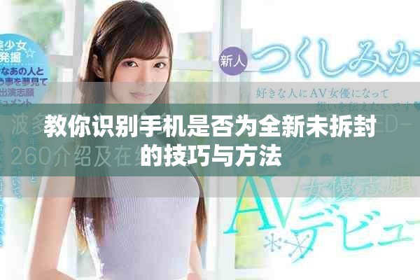 教你識別手機是否為全新未拆封的技巧與方法