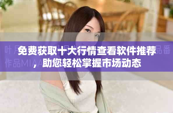 免費(fèi)獲取十大行情查看軟件推薦，助您輕松掌握市場動態(tài)