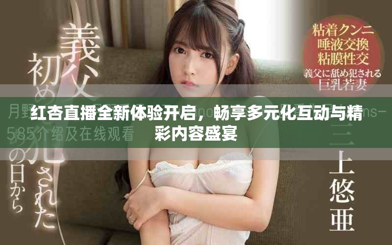 紅杏直播全新體驗開啟，暢享多元化互動與精彩內(nèi)容盛宴
