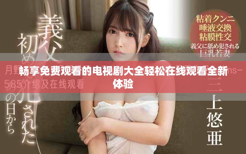 暢享免費(fèi)觀看的電視劇大全輕松在線觀看全新體驗(yàn)