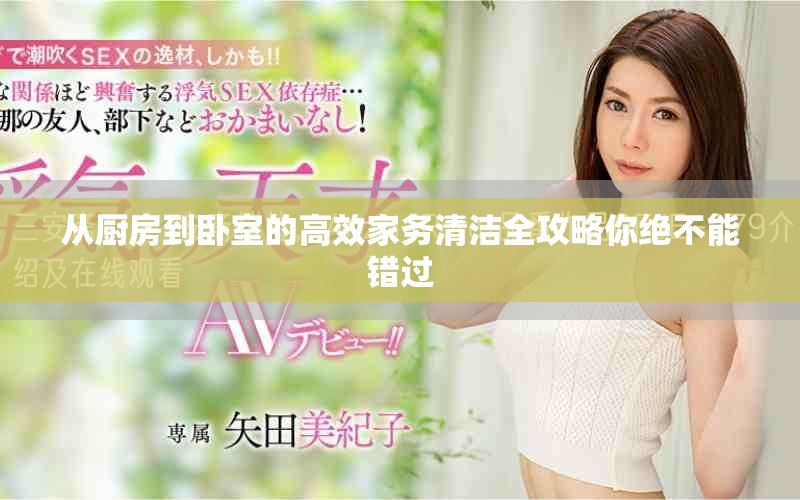 從廚房到臥室的高效家務(wù)清潔全攻略你絕不能錯(cuò)過(guò)