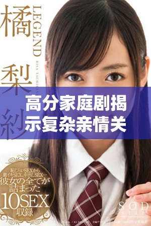 高分家庭劇揭示復(fù)雜親情關(guān)系與生活挑戰(zhàn)的真實(shí)面貌
