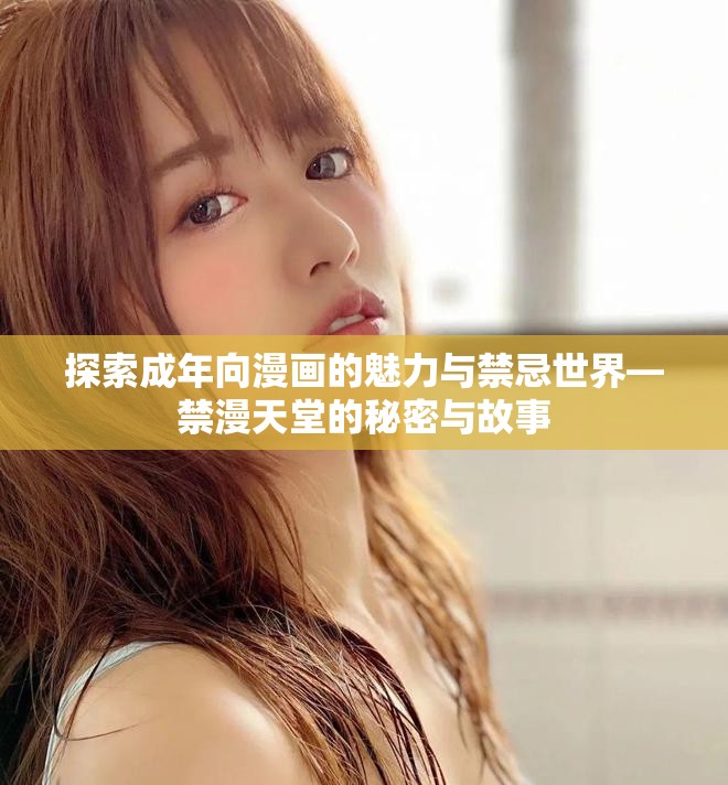 探索成年向漫畫的魅力與禁忌世界—禁漫天堂的秘密與故事
