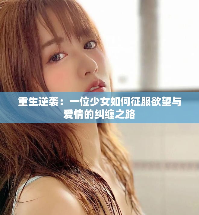 重生逆襲：一位少女如何征服欲望與愛(ài)情的糾纏之路