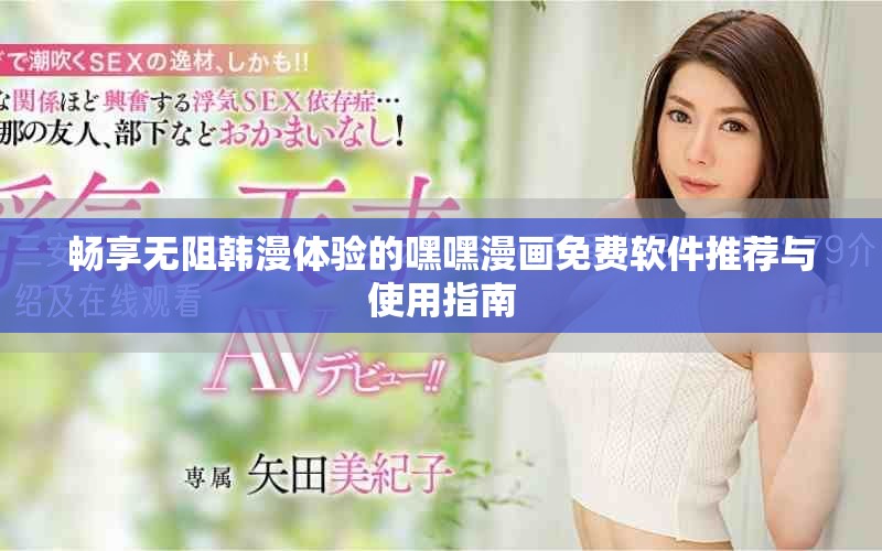 暢享無阻韓漫體驗的嘿嘿漫畫免費軟件推薦與使用指南