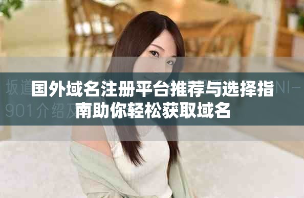 國(guó)外域名注冊(cè)平臺(tái)推薦與選擇指南助你輕松獲取域名