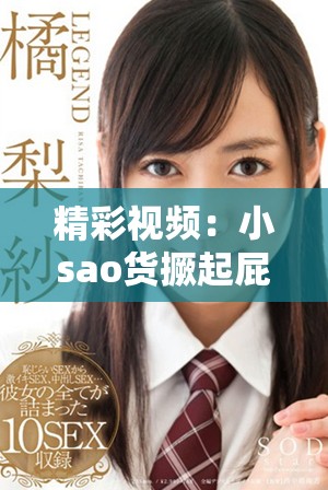 精彩視頻：小sao貨撅起屁股大膽展示精彩瞬間引發(fā)熱議