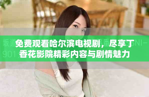 免費觀看哈爾濱電視劇，盡享丁香花影院精彩內(nèi)容與劇情魅力