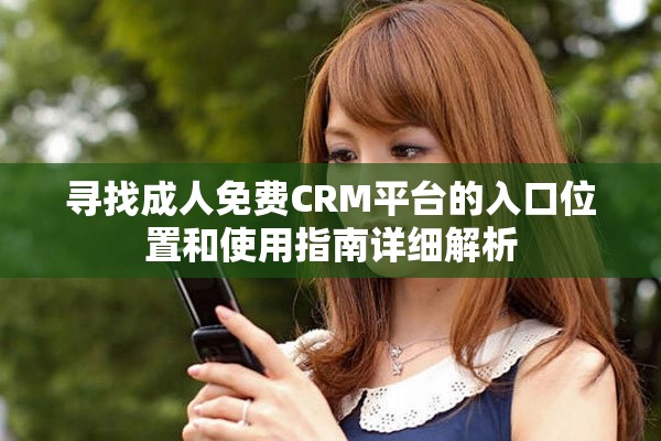 尋找成人免費(fèi)CRM平臺的入口位置和使用指南詳細(xì)解析
