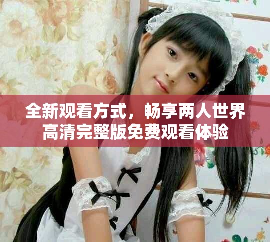 全新觀看方式，暢享兩人世界高清完整版免費觀看體驗
