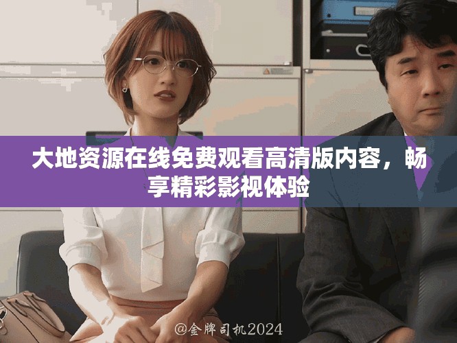大地資源在線免費觀看高清版內(nèi)容，暢享精彩影視體驗