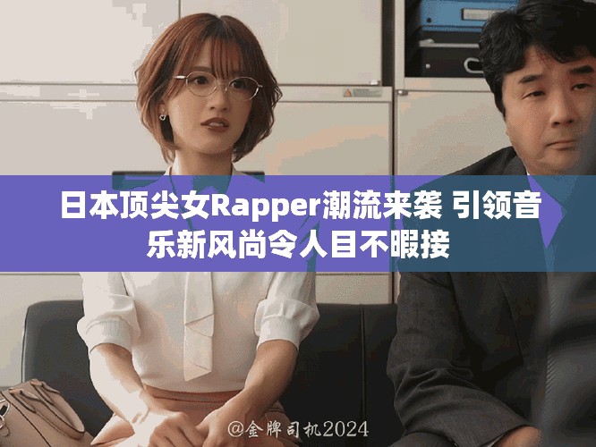 日本頂尖女Rapper潮流來襲 引領(lǐng)音樂新風(fēng)尚令人目不暇接