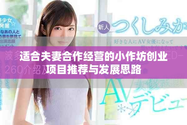 適合夫妻合作經營的小作坊創(chuàng)業(yè)項目推薦與發(fā)展思路