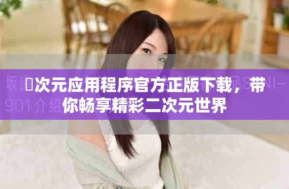 囧次元應用程序官方正版下載，帶你暢享精彩二次元世界