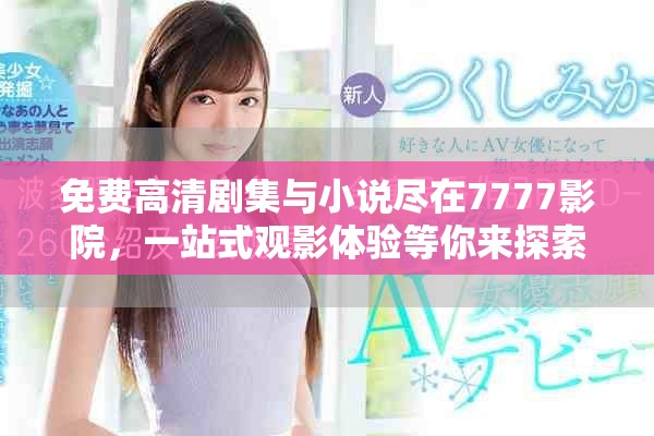 免費高清劇集與小說盡在7777影院，一站式觀影體驗等你來探索