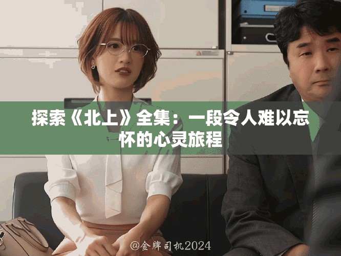 探索《北上》全集：一段令人難以忘懷的心靈旅程