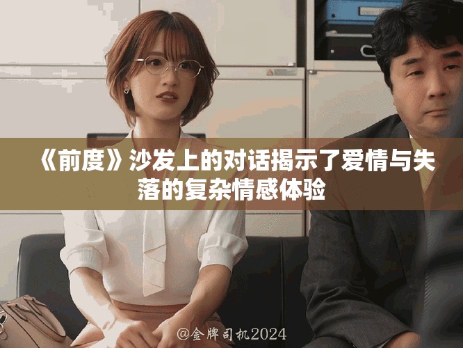 《前度》沙發(fā)上的對話揭示了愛情與失落的復(fù)雜情感體驗