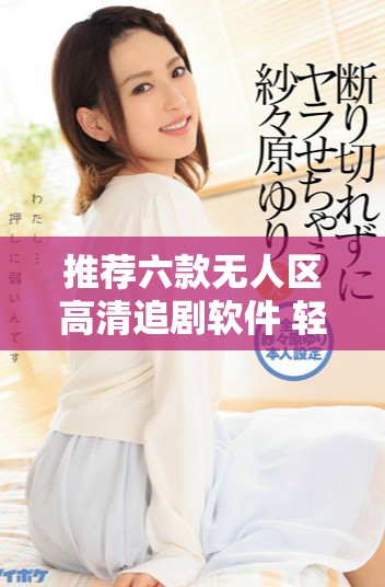 推薦六款無人區(qū)高清追劇軟件 輕松暢享精彩劇集體驗