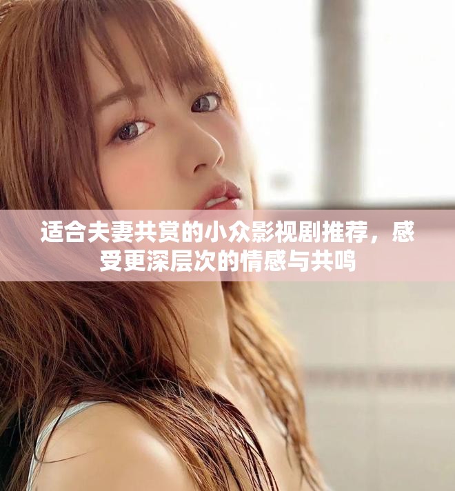 適合夫妻共賞的小眾影視劇推薦，感受更深層次的情感與共鳴