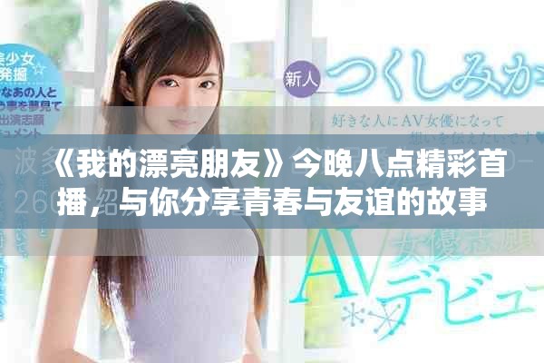 《我的漂亮朋友》今晚八點精彩首播，與你分享青春與友誼的故事