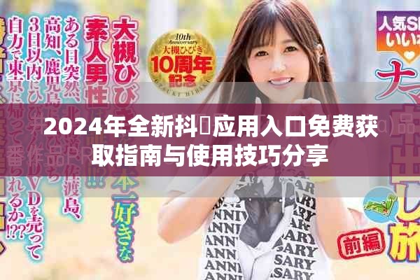 2024年全新抖抈應(yīng)用入口免費(fèi)獲取指南與使用技巧分享