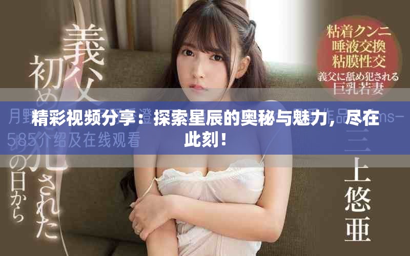 精彩視頻分享：探索星辰的奧秘與魅力，盡在此刻！