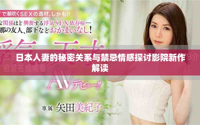 日本人妻的秘密關(guān)系與禁忌情感探討影院新作解讀
