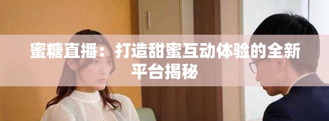 蜜糖直播：打造甜蜜互動(dòng)體驗(yàn)的全新平臺(tái)揭秘
