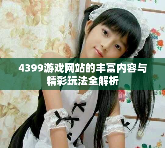 4399游戲網(wǎng)站的豐富內(nèi)容與精彩玩法全解析