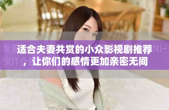 適合夫妻共賞的小眾影視劇推薦，讓你們的感情更加親密無間