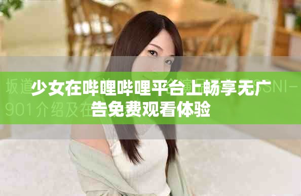少女在嗶哩嗶哩平臺上暢享無廣告免費(fèi)觀看體驗(yàn)