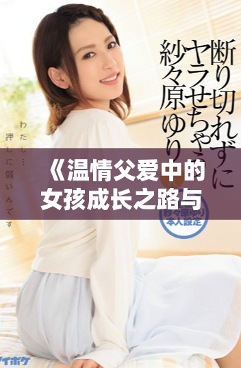 《溫情父愛中的女孩成長之路與家庭羈絆》