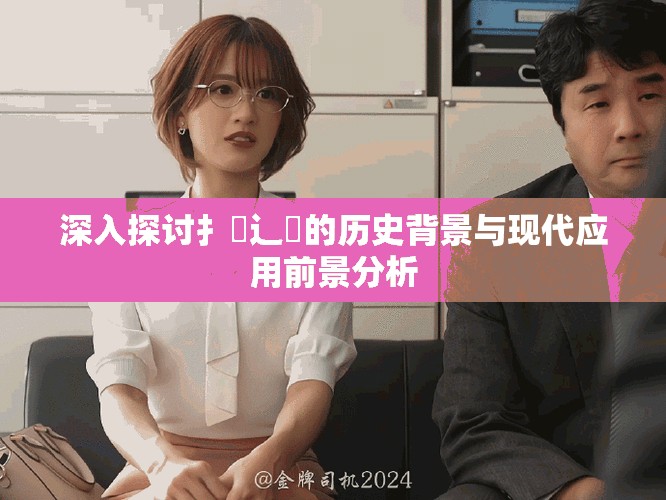 深入探討扌喿辶畐的歷史背景與現(xiàn)代應用前景分析