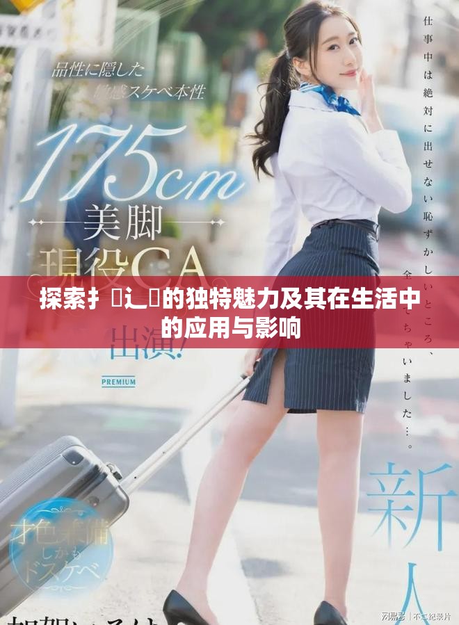 探索扌喿辶畐的獨(dú)特魅力及其在生活中的應(yīng)用與影響