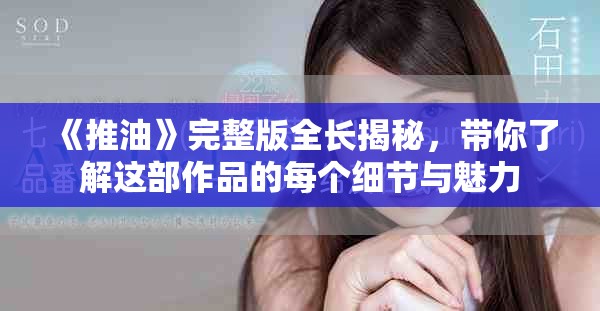 《推油》完整版全長揭秘，帶你了解這部作品的每個細(xì)節(jié)與魅力