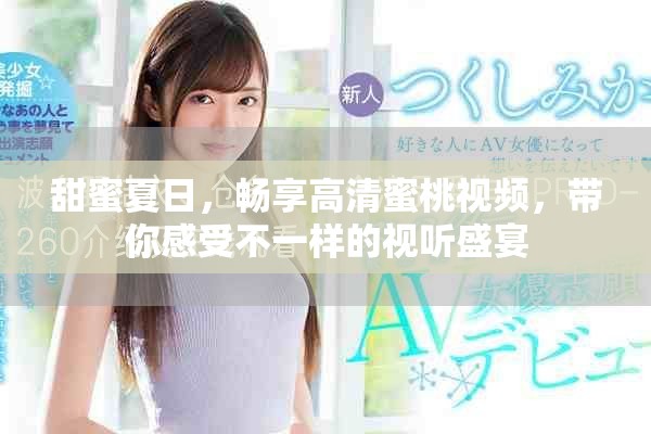 甜蜜夏日，暢享高清蜜桃視頻，帶你感受不一樣的視聽(tīng)盛宴
