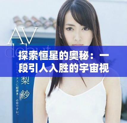 探索恒星的奧秘：一段引人入勝的宇宙視頻之旅