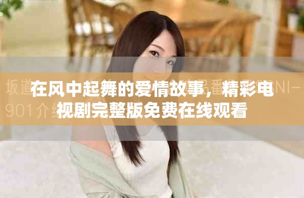 在風(fēng)中起舞的愛情故事，精彩電視劇完整版免費(fèi)在線觀看