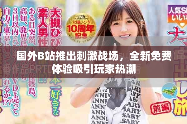 國外B站推出刺激戰(zhàn)場，全新免費體驗吸引玩家熱潮