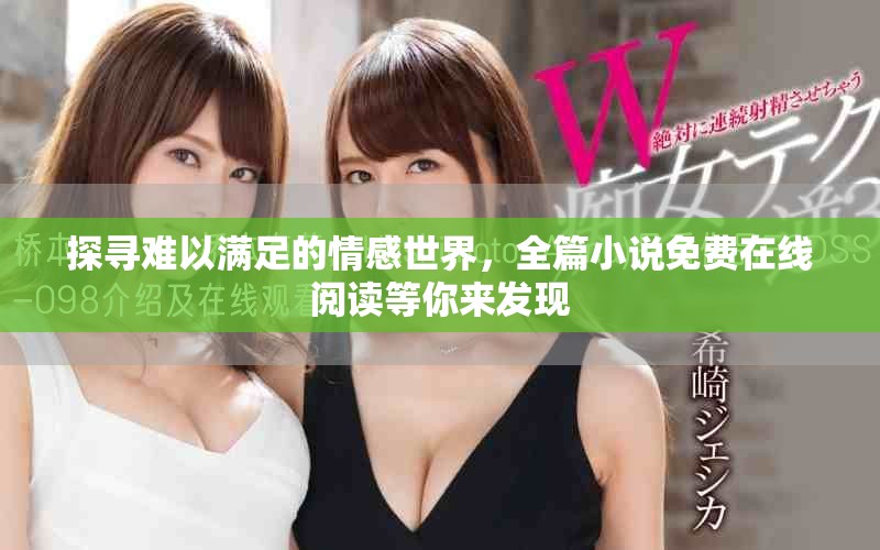 探尋難以滿足的情感世界，全篇小說免費(fèi)在線閱讀等你來發(fā)現(xiàn)