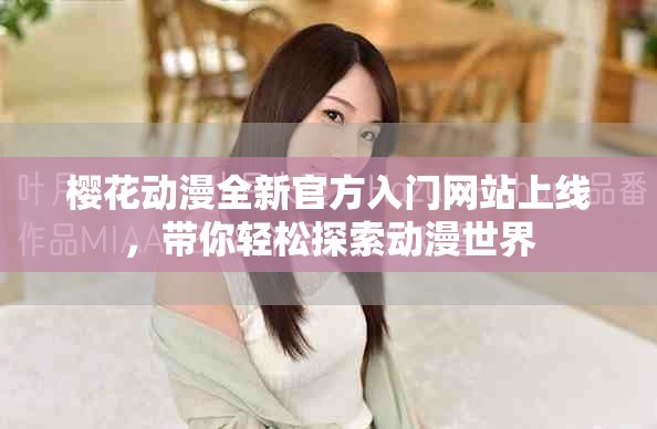 櫻花動漫全新官方入門網(wǎng)站上線，帶你輕松探索動漫世界