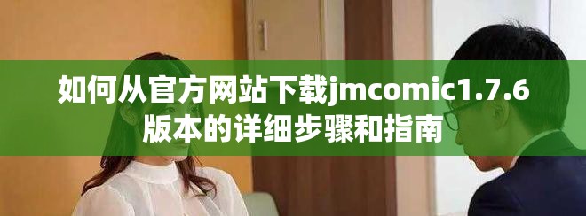 如何從官方網(wǎng)站下載jmcomic1.7.6版本的詳細(xì)步驟和指南