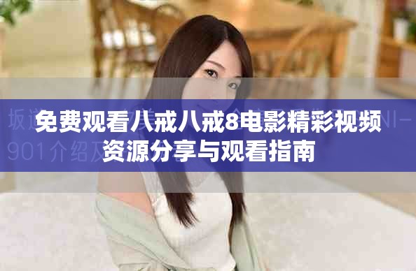 免費(fèi)觀看八戒八戒8電影精彩視頻資源分享與觀看指南