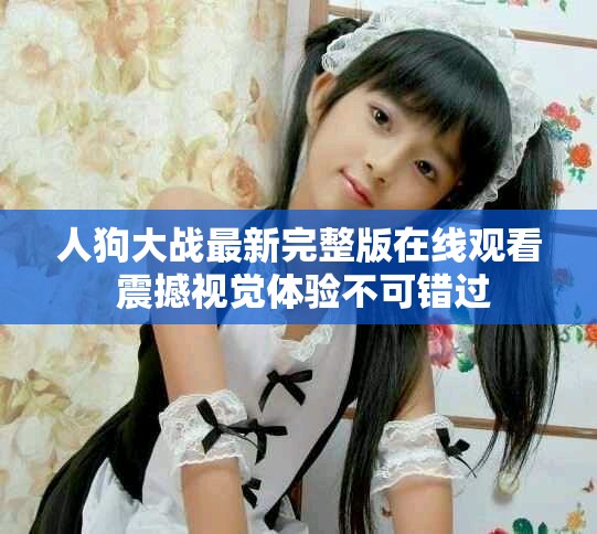 人狗大戰(zhàn)最新完整版在線觀看 震撼視覺體驗(yàn)不可錯(cuò)過