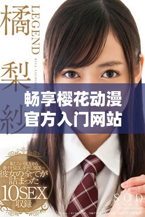 暢享櫻花動(dòng)漫官方入門(mén)網(wǎng)站帶來(lái)的無(wú)限動(dòng)漫世界與精彩活動(dòng)