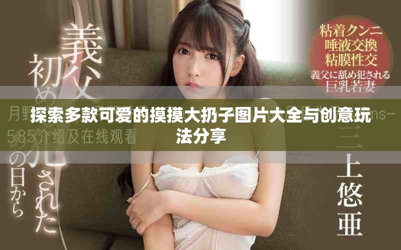 探索多款可愛的摸摸大扔子圖片大全與創(chuàng)意玩法分享