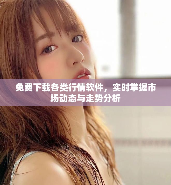 免費(fèi)下載各類行情軟件，實(shí)時(shí)掌握市場(chǎng)動(dòng)態(tài)與走勢(shì)分析