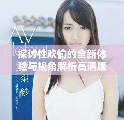 探討性歡愉的全新體驗與視角解析高清版本的魅力